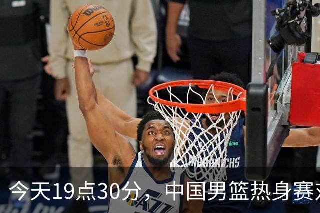 今天19点30分，中国男篮热身赛对阵荷兰，杨瀚森确定登场，时隔486天再次为国出战